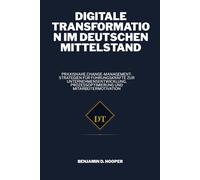 Digitale Transformation im deutschen Mittelstand: Praxisnahe Change-Management-Strategien für Führungskräfte zur Unternehmensentwicklung, Prozessoptimierung und Mitarbeitermotivation