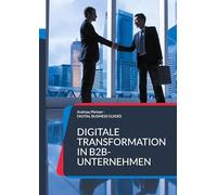 Digitale Transformation in B2B-Unternehmen: Zukunft gestalten: Digitale Geschäftsmodelle und Prozesse im B2B neu denken: 9