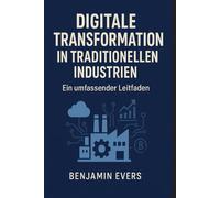 Digitale Transformation in Traditionellen Industrien: Ein umfassender Leitfaden von Benjamin Evers