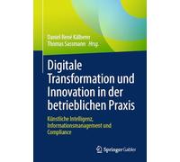 Digitale Transformation und Innovation in der betrieblichen Praxis: Künstliche Intelligenz, Informationsmanagement und Compliance