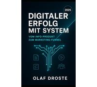Digitaler Erfolg mit System: Vom Info-Produkt zum Marketing-Funnel: Strategie, Umsetzung, Traffic, Automatisierung - Schritt für Schritt