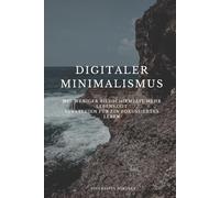 Digitaler Minimalismus: mit weniger Bildschirmzeit mehr Lebenszeit - Strategien für ein fokussiertes Leben
