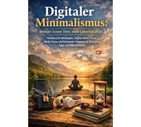 Digitaler Minimalismus: Weniger Screen Time, mehr Lebensqualität - Handysucht bekämpfen, Digital Detox, Social Media Pause und bewusster Umgang mit Smartphone, Apps und Bildschirmzeit