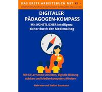 Digitaler Pädagogen-Kompass: Das erste KI-gestützte Arbeitsbuch für den pädagogischen Alltag - Mit Künstlicher Intelligenz Lernende schützen, digitale ... die mitdenkt dank Künstlicher Intelligenz)