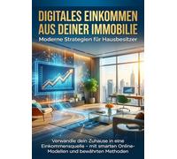 Digitales Einkommen aus deiner Immobilie: Moderne Strategien für Hausbesitzer: Verwandle dein Zuhause in eine Einkommensquelle - mit smarten Online-Modellen und bewährten Methoden