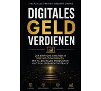 Digitales Geld verdienen: Der einfache Einstieg in Online-Einkommen mit KI, digitalen Produkten und skalierbaren Systemen (Bussines)