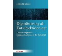 Digitalisierung als Entsubjektivierung?: Kritisch-aufgeklärte Subjektorientierung in der Digitalität