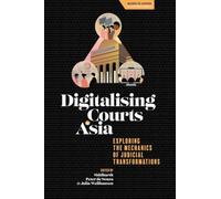 Digitalising Courts in Asia: Exploring the Mechanics of Judicial Transformations (Access to Justice in a Changing World)