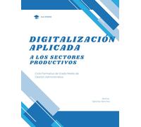 Digitalización Aplicada a los Sectores Productivos: Manual práctico para Ciclos Formativos: Inteligencia Artificial, automatización, tecnologías digitales, retos y proyectos