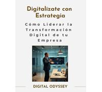 Digitalízate con Estrategia: Cómo Liderar la Transformación Digital de tu Empresa (Líder 4.0: Cómo Gestionar Equipos y Tomar Decisiones en entornos dinámicos)