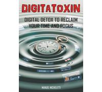 DIGITATOXIN: DIGITAL DETOX TO RECLAIM YOUR TIME AND FOCUS