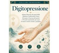 Digitopressione: Atlante illustrato dei punti della Medicina Tradizionale Cinese: 102 punti, 30 protocolli pratici e 91 tavole anatomiche per usare le mani in modo corretto e prudente (Benessere)