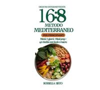 Digiuno Intermittente 16:8-Metodo Mediterraneo: Per principianti: menù 7 giorni, meal prep, 40 ricette con kcal e macro