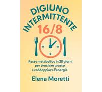 Digiuno Intermittente 16/8: Reset metabolico in 28giorni per bruciare grasso e raddoppiare l’energia