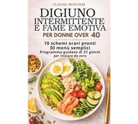 Digiuno Intermittente e Fame Emotiva per Donne Over 40: Guida pratica: 10 Schemi Orari Pronti, 30 Menù Semplici e Programma Guidato di 21 Giorni per Iniziare da Zero