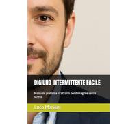 DIGIUNO INTERMITTENTE FACILE: Manuale pratico e ricettario per dimagrire senza stress