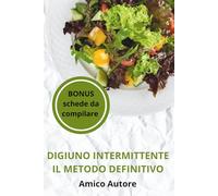 DIGIUNO INTERMITTENTE - IL METODO DEFINITIVO: Programma Completo con Protocolli, Menù settimanale, Benefici, Cibi Concessi e Non Concessi, SENZA ... Energia Con i Metodi 14/10,18/6,16/18 e 5:2,