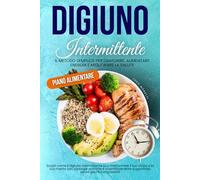 Digiuno Intermittente: Il Metodo Semplice per Dimagrire, Aumentare Energia e Migliorare la Salute: Scopri come il digiuno intermittente può ... pratiche e scientificamente supportate