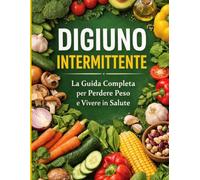 DIGIUNO INTERMITTENTE: LA guida completa per perdere peso e vivere in salute