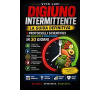 Digiuno Intermittente: La Guida Definitiva: 7 Protocolli Scientifici per Dimagrire e Ringiovanire in 30 Giorni