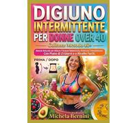 Digiuno Intermittente per Donne Over 40: Metodo Naturale per Ridurre il Grasso Addominale, Riattivare il Metabolismo. Con Piano di 21 Giorni e Ricette Facili. (Metodo 40+)