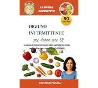 DIGIUNO INTERMITTENTE PER DONNE OVER 50: La soluzione che hai sempre cercato per snellire, togliere il grasso ostinato, tonificare il tuo corpo e ringiovanire dopo la MENOPAUSA: INCLUSE TANTE RICETTE