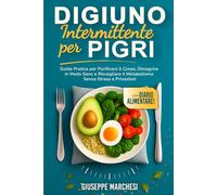 Digiuno intermittente per pigri: Guida Pratica per Purificare il Corpo, Dimagrire in Modo Sano e Risvegliare il Metabolismo Senza Stress e Privazioni