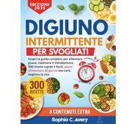 Digiuno intermittente per svogliati: Scopri la guida completa per eliminare grassi, riattivare il metabolismo, 300 ricette rapide e facili, piano alimentare 30 giorno low carb, migliora la vita