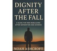 Dignity After the Fall: A Guide for Men Rebuilding After Separation and Divorce