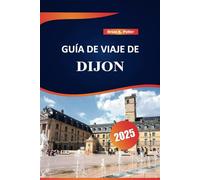Dijon Guía De Viaje 2025: Los mejores destinos, aventuras al aire libre, información local y consejos prácticos para explorar la ciudad de Borgoña