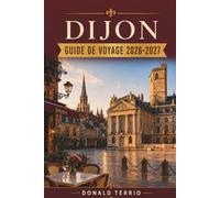 DIJON GUIDE DE VOYAGE 2026-2027: Conseils pratiques pour les visiteurs débutants sur la nourriture, le vin et la déplacement