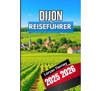 DIJON REISEFÜHRER 2025 2026: Ein umfassender Begleiter zur Erkundung von Geschichte, Kultur und Küche