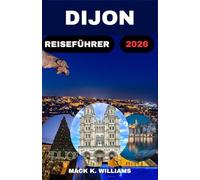 DIJON REISEFÜHRER 2026: Entdecken Sie die reiche Geschichte der Stadt, ihre lokalen Spezialitäten und versteckten Sehenswürdigkeiten