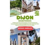 DIJON REISEFÜHRER 2026: Erleben Sie einen fantastischen Touristenurlaub mit unvergesslichen Sehenswürdigkeiten in der Stadt Senf, dem eleganten burgundischen Reiseziel Dijon.