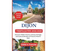 DIJON TRAVEL GUIDE 2025-2026: Discover Hidden Charms, Culinary Heritage, and Cultural Wonders of France’s Historic Gem