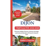 DIJON TRAVEL GUIDE 2025-2026: Discover Hidden Charms, Culinary Heritage, and Cultural Wonders of France’s Historic Gem