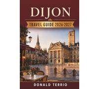 DIJON TRAVEL GUIDE 2026-2027: Practical Tips for First-Time Visitors on Food, Wine and Getting Around