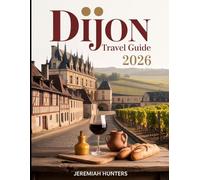 Dijon Travel Guide 2026: Insider Tips, Burgundy Wine Routes, Historic Landmarks, Local Cuisine & Day Trips in France’s Culinary Capital (Unveiling the Earth’s Silent Wonders)