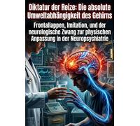 Diktatur der Reize: Die absolute Umweltabhängigkeit des Gehirns: Frontallappen, Imitation, und der neurologische Zwang zur physischen Anpassung in der Neuropsychiatrie