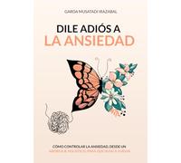 DILE ADIÓS A LA ANSIEDAD: COMO CONTROLAR LA ANSIEDAD, DESDE UN ABORDAJE HOLÍSTICO, PARA QUE NUNCA VUELVA