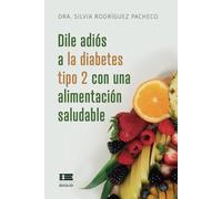 Dile adiós a la diabetes tipo 2 con una alimentación saludable: Incluye recetas deliciosas