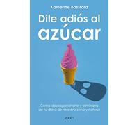 Dile adiós al azúcar: Cómo desengancharte y eliminarlo de tu dieta de manera sana y natural (Salud y Bienestar)