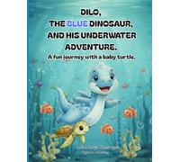 DILO, THE BLUE DINOSAUR, AND HIS UNDERWATER ADVENTURE: A Fun Journey with a Baby Turtle