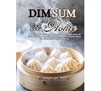 Dim Sum at Home: A Beginner’s Chinese Tea Lunch Cookbook with 90 Step-by-Step Dumplings, Buns, and Teahouse Bites for Everyday Home Cooking