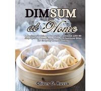 Dim Sum at Home: A Beginner’s Chinese Tea Lunch Cookbook with 90 Step-by-Step Dumplings, Buns, and Teahouse Bites for Everyday Home Cooking