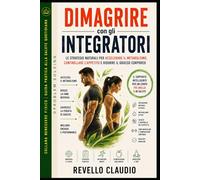 DIMAGRIRE CON GLI INTEGRATORI: LE STRATEGIE NATURALI PER ACCELERARE IL METABOLISMO, CONTROLLARE L'APPETITO E RIDURRE IL GRASSO CORPOREO (- PROBLEM ... - GUIDA PRATICA ALLA SALUTE QUOTIDIANA)