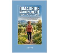 DIMAGRIRE NATURALMENTE DOPO I 40 O 50 ANNI: La guida completa per riattivare il metabolismo, ritrovare la forma e il benessere con un approccio ... e scientifiche per trasformare il tuo corpo)