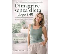 Dimagrire senza dieta dopo i 40: Il metodo semplice e sostenibile per perdere peso senza rinunce, stress o sensi di colpa