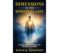Dimensions of The Spiritual Life: A Guide From New Birth to Maturity in Christ