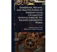 Dimensions, Weights, And Tractive Power Of Narrow-gauge Locomotives Manufactured By The Baldwin Locomotive Works